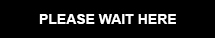 PLEASE WAIT HERE
